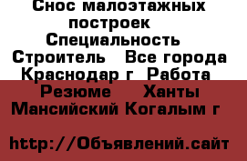 Снос малоэтажных построек  › Специальность ­ Строитель - Все города, Краснодар г. Работа » Резюме   . Ханты-Мансийский,Когалым г.